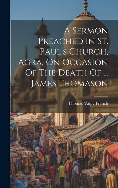 A Sermon Preached In St. Paul’s Church, Agra, On Occasion Of The Death Of ... James Thomason