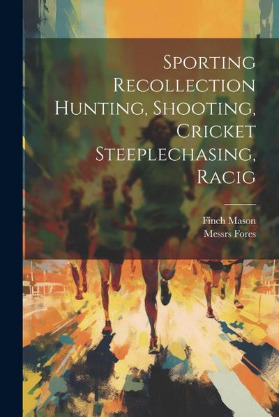 Sporting Recollection Hunting, Shooting, Cricket Steeplechasing, Racig