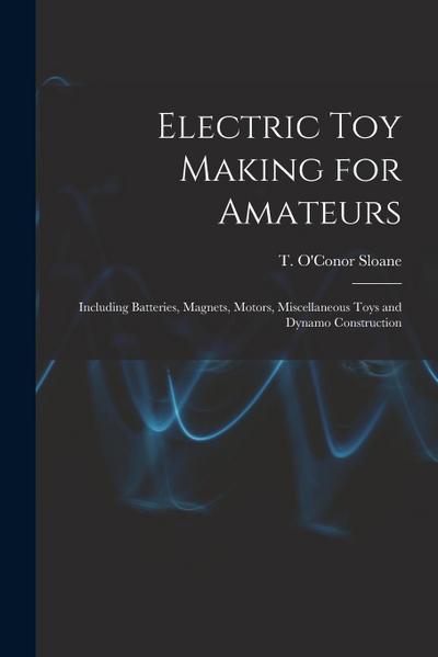 Electric toy Making for Amateurs: Including Batteries, Magnets, Motors, Miscellaneous Toys and Dynamo Construction