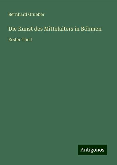 Grueber, B: Kunst des Mittelalters in Böhmen
