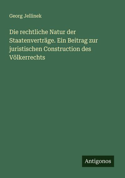 Die rechtliche Natur der Staatenverträge. Ein Beitrag zur juristischen Construction des Völkerrechts