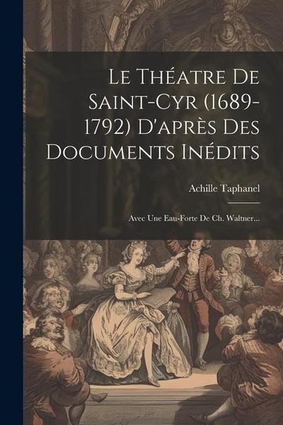 Le Théatre De Saint-cyr (1689-1792) D’après Des Documents Inédits: Avec Une Eau-forte De Ch. Waltner...