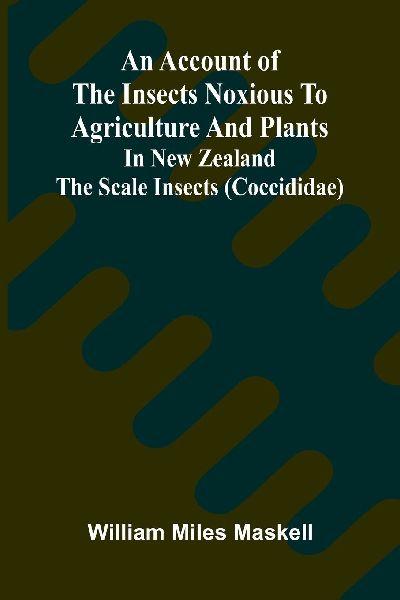 An Account of the Insects Noxious to Agriculture and Plants in New Zealand The Scale Insects (Coccididae)