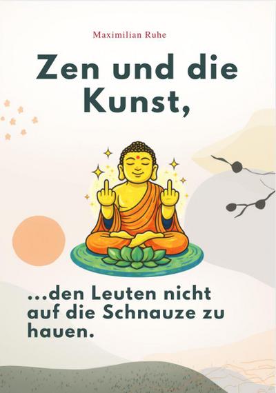 ZEN UND DIE KUNST, DEN LEUTEN NICHT AUF DIE SCHNAUZE ZU HAUEN