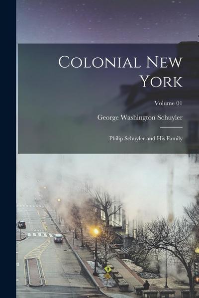 Colonial New York: Philip Schuyler and his Family; Volume 01