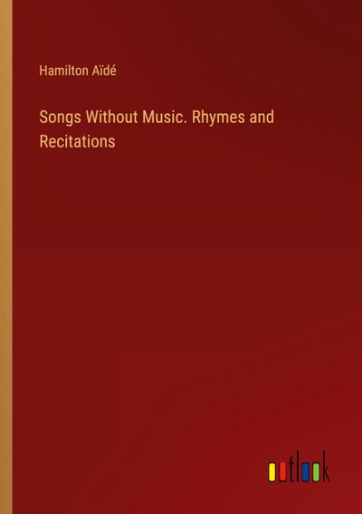 Songs Without Music. Rhymes and Recitations