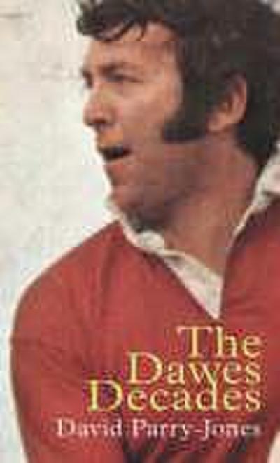 The Dawes Decades: John Dawes and the Third Golden Age of Welsh Rugby