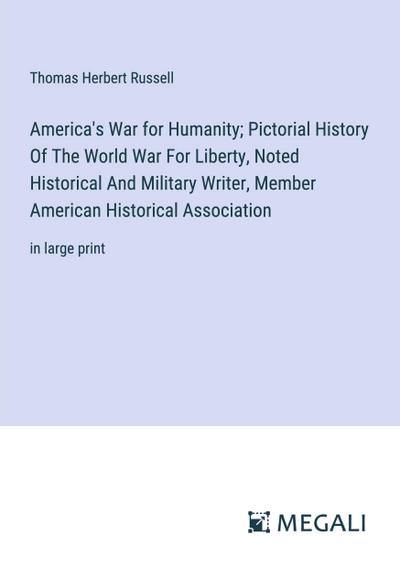 America’s War for Humanity; Pictorial History Of The World War For Liberty, Noted Historical And Military Writer, Member American Historical Association