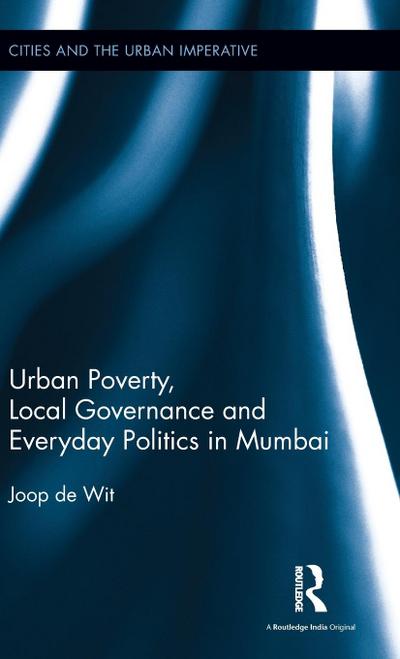 Urban Poverty, Local Governance and Everyday Politics in Mumbai