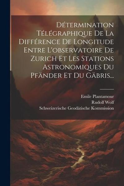 Détermination Télégraphique De La Différence De Longitude Entre L’observatoire De Zurich Et Les Stations Astronomiques Du Pfänder Et Du Gäbris...