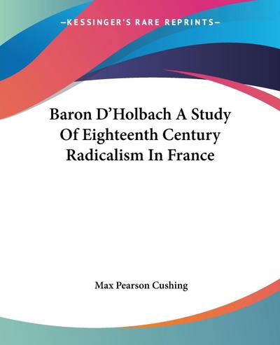 Baron D’Holbach A Study Of Eighteenth Century Radicalism In France