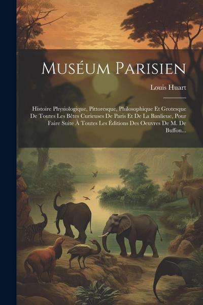 Muséum Parisien: Histoire Physiologique, Pittoresque, Philosophique Et Grotesque De Toutes Les Bêtes Curieuses De Paris Et De La Banlie