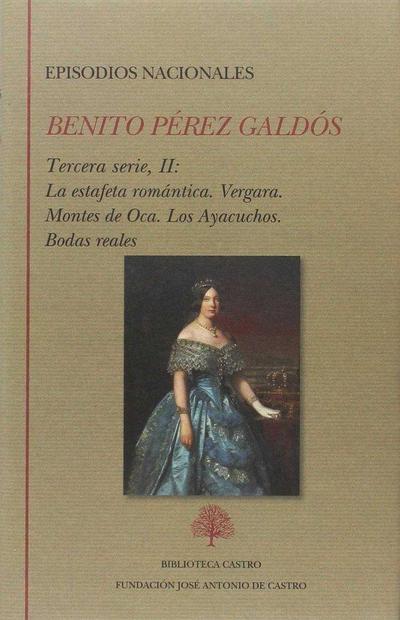 Episodios nacionales : Tercera serie II : La estafeta romántica ; Vergara ; Montes de Oca ; Los Ayacuchos ; Bodas reales