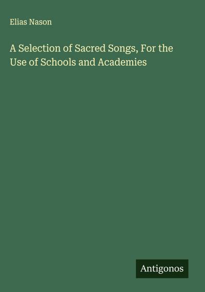A Selection of Sacred Songs, For the Use of Schools and Academies