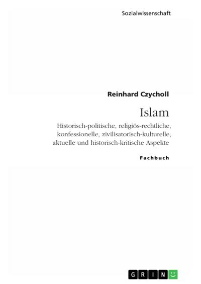 Islam. Historisch-politische, religiös-rechtliche, konfessionelle, zivilisatorisch-kulturelle, aktuelle und historisch-kritische Aspekte