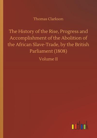 The History of the Rise, Progress and Accomplishment of the Abolition of the African Slave-Trade, by the British Parliament (1808)
