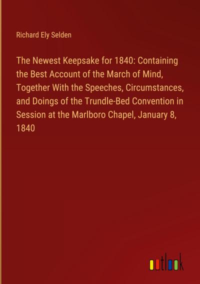 The Newest Keepsake for 1840: Containing the Best Account of the March of Mind, Together With the Speeches, Circumstances, and Doings of the Trundle-Bed Convention in Session at the Marlboro Chapel, January 8, 1840