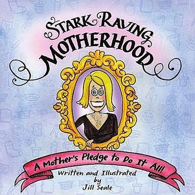 Stark Raving Motherhood: A Mother’s Pledge to Do It All!
