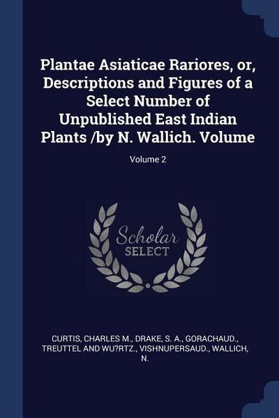 Plantae Asiaticae Rariores, or, Descriptions and Figures of a Select Number of Unpublished East Indian Plants /by N. Wallich. Volume; Volume 2