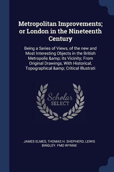 Metropolitan Improvements; or London in the Nineteenth Century: Being a Series of Views, of the new and Most Interesting Objects in the British Metrop