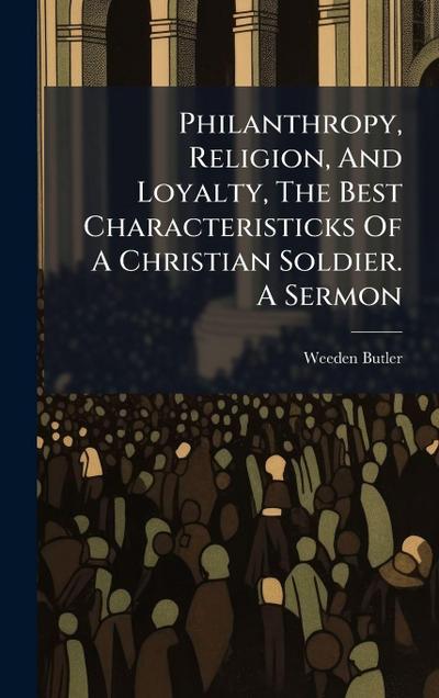 Philanthropy, Religion, And Loyalty, The Best Characteristicks Of A Christian Soldier. A Sermon
