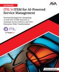 Ultimate ITIL®4 ITSM for AI-Powered Service Management: Practical Strategies for Integrating AI with ITIL®4 ITSM Practices to Automate Service Delivery and Drive Enterprise-Wide Transformation