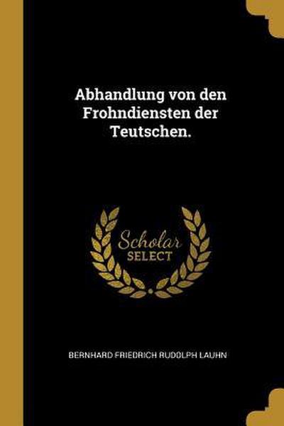 Abhandlung Von Den Frohndiensten Der Teutschen.