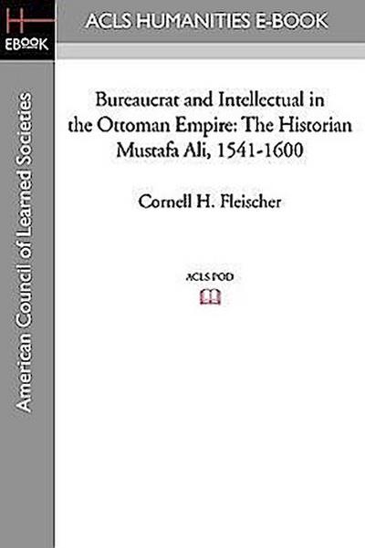 Bureaucrat and Intellectual in the Ottoman Empire: The Historian Mustafa Ali (1541-1600) - Cornell H. Fleischer