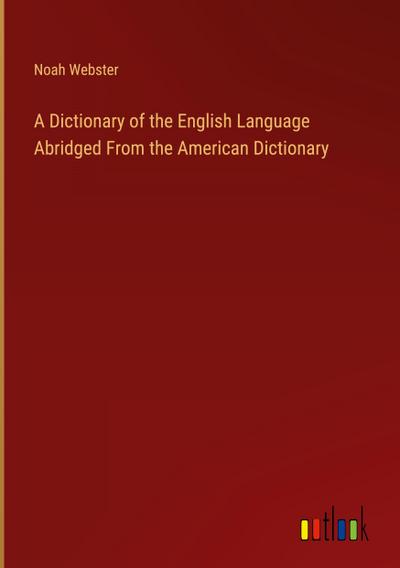 A Dictionary of the English Language Abridged From the American Dictionary