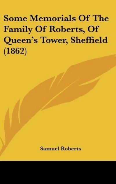 Some Memorials Of The Family Of Roberts, Of Queen's Tower, Sheffield (1862) - Samuel Roberts