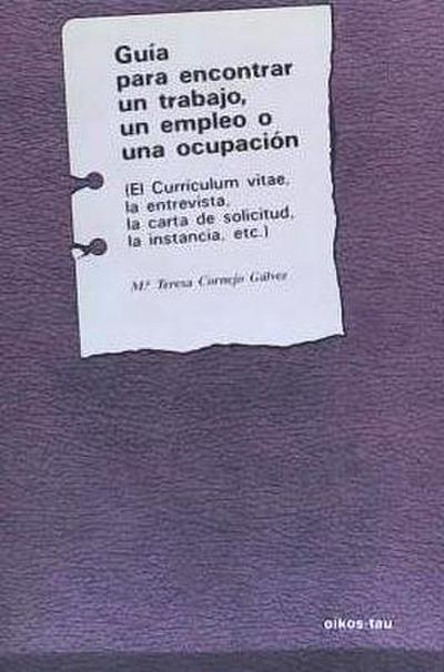 Guía para encontrar un trabajo, un empleo o una ocupación : (el currículum vitae, la entrevista, la carta de solicitud, la instancia, etc.)
