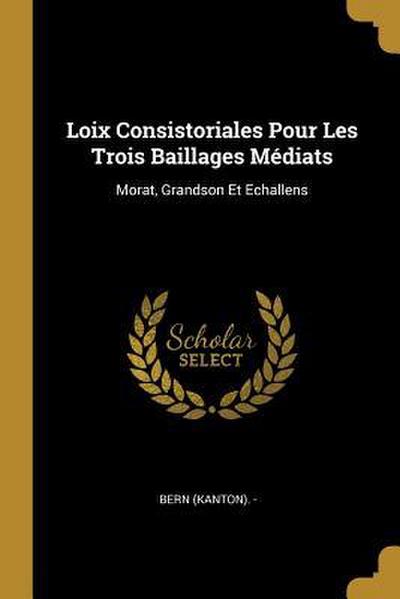 Loix Consistoriales Pour Les Trois Baillages Médiats: Morat, Grandson Et Echallens