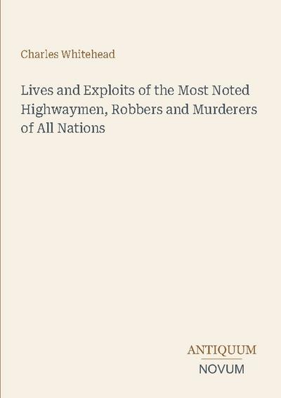 Lives and Exploits of the Most Noted Highwaymen, Robbers and Murderers of All Nations