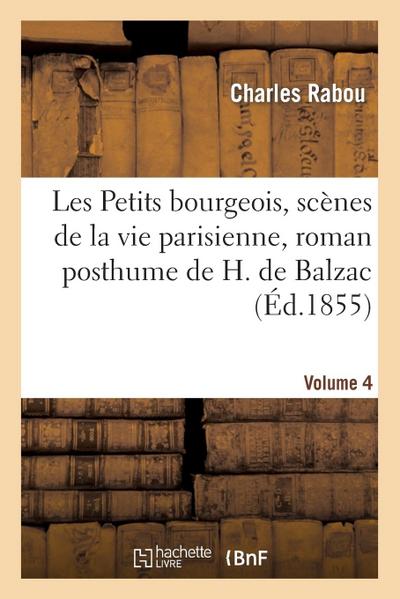 Les Petits Bourgeois, Scènes de la Vie Parisienne, Roman Posthume de H. de Balzac. Volume 4