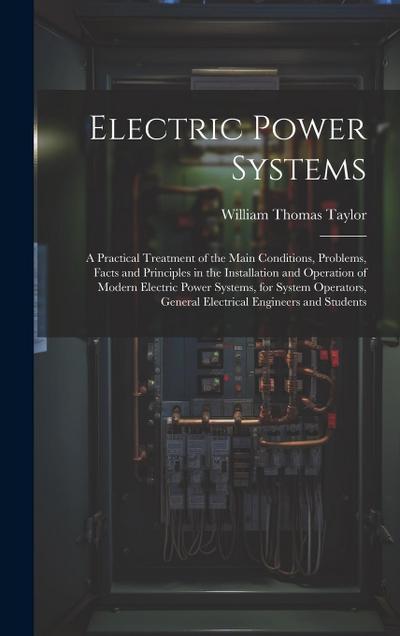 Electric Power Systems: A Practical Treatment of the Main Conditions, Problems, Facts and Principles in the Installation and Operation of Mode