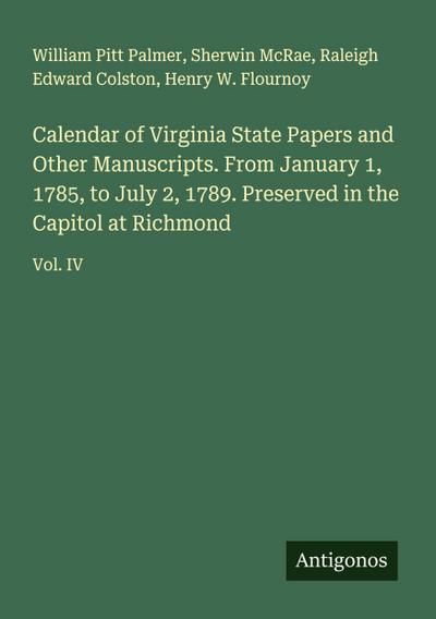 Calendar of Virginia State Papers and Other Manuscripts. From January 1, 1785, to July 2, 1789. Preserved in the Capitol at Richmond