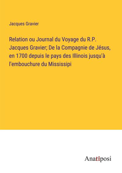 Relation ou Journal du Voyage du R.P. Jacques Gravier; De la Compagnie de Jésus, en 1700 depuis le pays des Illinois jusqu’à l’embouchure du Mississipi