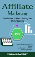 Affiliate Marketing: The Ultimate Guide to Starting Your Online Business (Affiliate Marketing Explained Affiliate Marketing Course Affiliate Marketing Strategies)