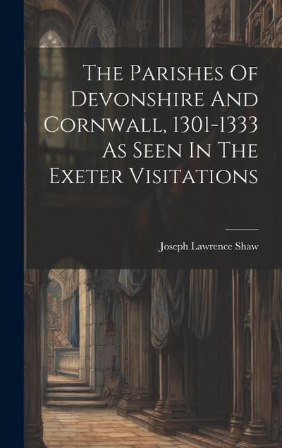 The Parishes Of Devonshire And Cornwall, 1301-1333 As Seen In The Exeter Visitations