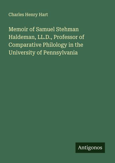 Memoir of Samuel Stehman Haldeman, LL.D., Professor of Comparative Philology in the University of Pennsylvania
