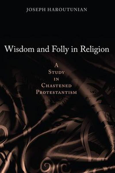 Wisdom and Folly in Religion: A Study in Chastened Protestantism
