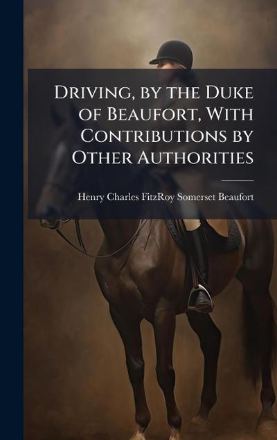 Driving, by the Duke of Beaufort, With Contributions by Other Authorities