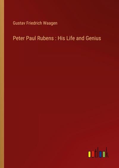 Peter Paul Rubens : His Life and Genius