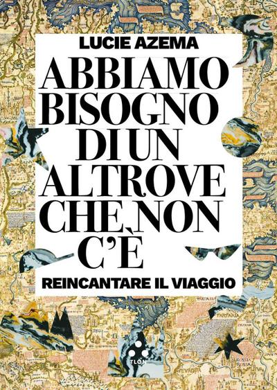 Abbiamo bisogno di un altrove che non c’è. Reincantare il viaggio