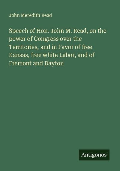Speech of Hon. John M. Read, on the power of Congress over the Territories, and in Favor of free Kansas, free white Labor, and of Fremont and Dayton