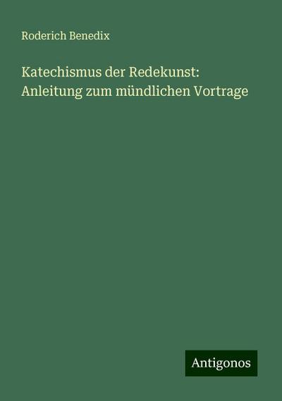 Benedix, R: Katechismus der Redekunst: Anleitung zum mündlic
