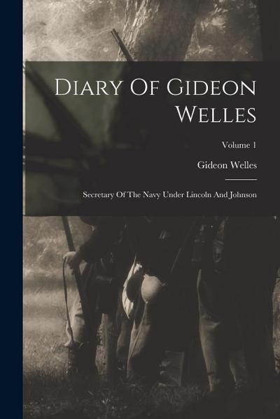 Diary Of Gideon Welles: Secretary Of The Navy Under Lincoln And Johnson; Volume 1