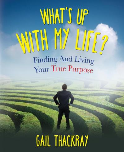What’s Up with My Life? Finding and Living Your True Purpose