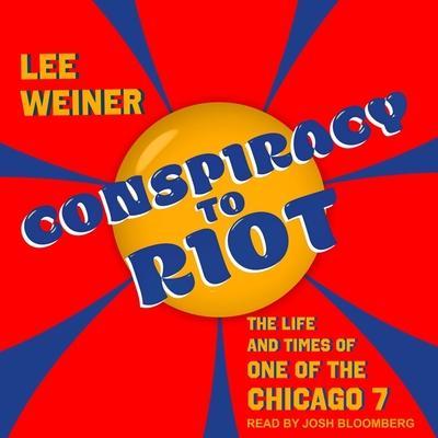 Conspiracy to Riot Lib/E: The Life and Times of One of the Chicago 7