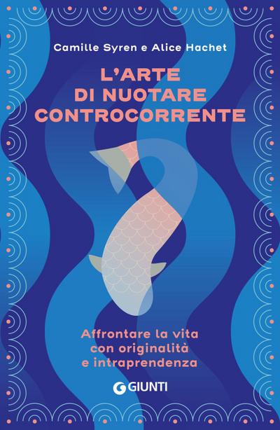 L’ arte di nuotare controcorrente. Affrontare la vita con originalità e intraprendenza